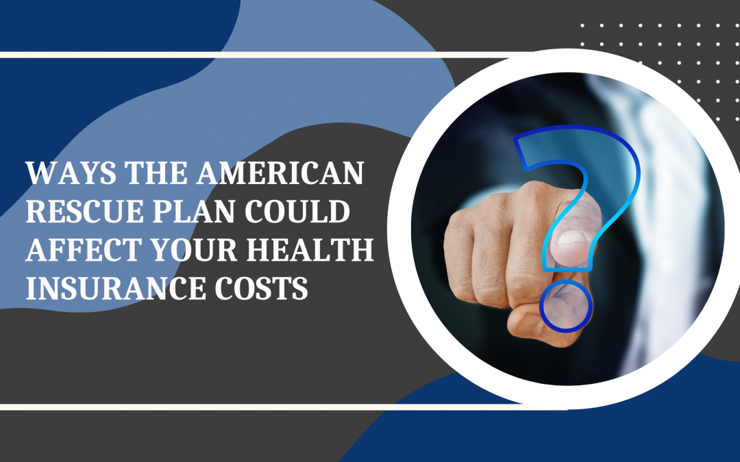 Ways that the American Rescue Plan Could Affect Your Health Insurance Costs