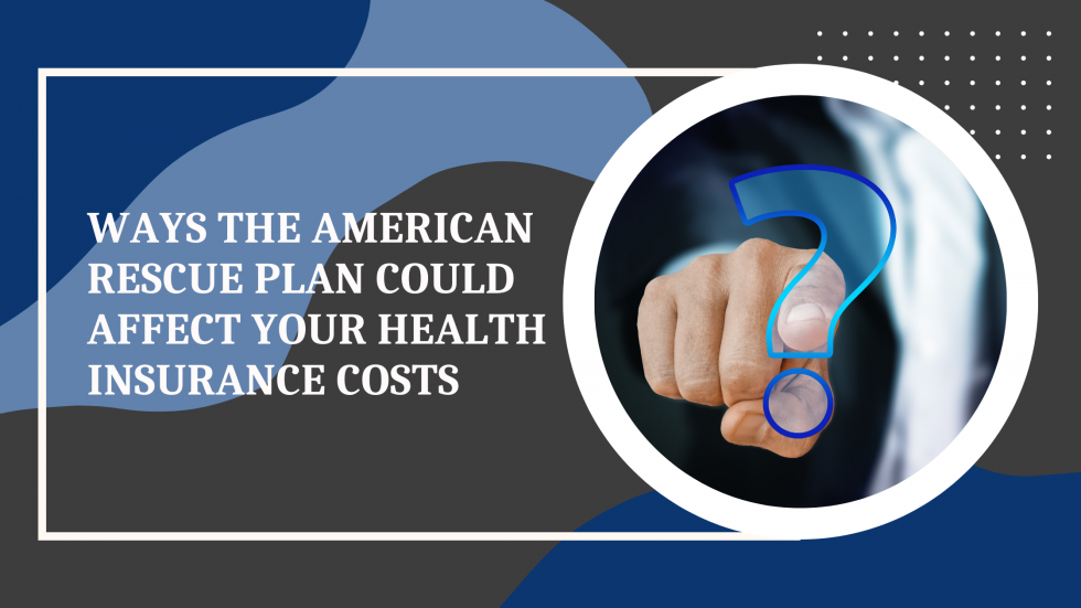 Ways that the American Rescue Plan Could Affect Your Health Insurance Costs Enrollment First, Inc.